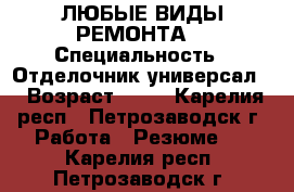 ЛЮБЫЕ ВИДЫ РЕМОНТА  › Специальность ­ Отделочник-универсал  › Возраст ­ 35 - Карелия респ., Петрозаводск г. Работа » Резюме   . Карелия респ.,Петрозаводск г.